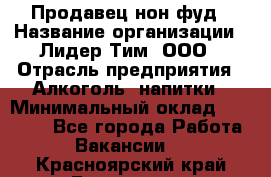 Продавец нон-фуд › Название организации ­ Лидер Тим, ООО › Отрасль предприятия ­ Алкоголь, напитки › Минимальный оклад ­ 29 500 - Все города Работа » Вакансии   . Красноярский край,Бородино г.